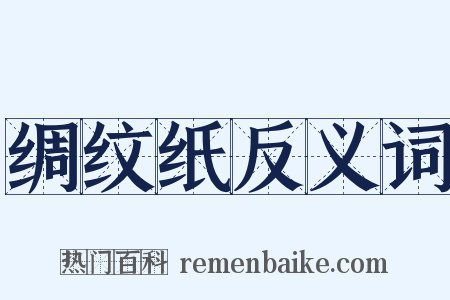 绸纹纸反义词是什么意思的图片